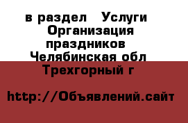  в раздел : Услуги » Организация праздников . Челябинская обл.,Трехгорный г.